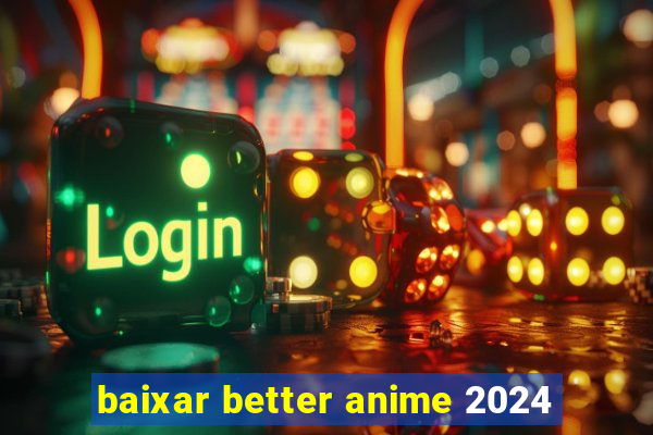 baixar better anime 2024